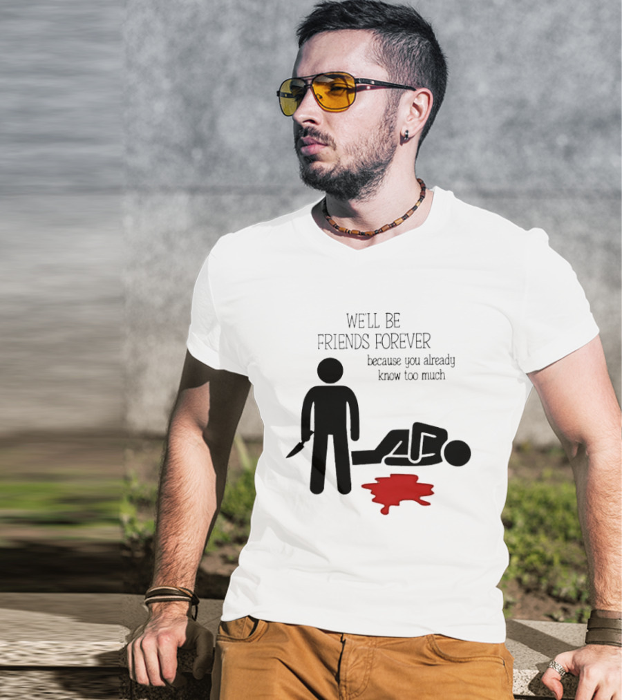We'll Be Friends Forever Because You Already Know Too Much Funny Stick Figure Humor T-Shirt