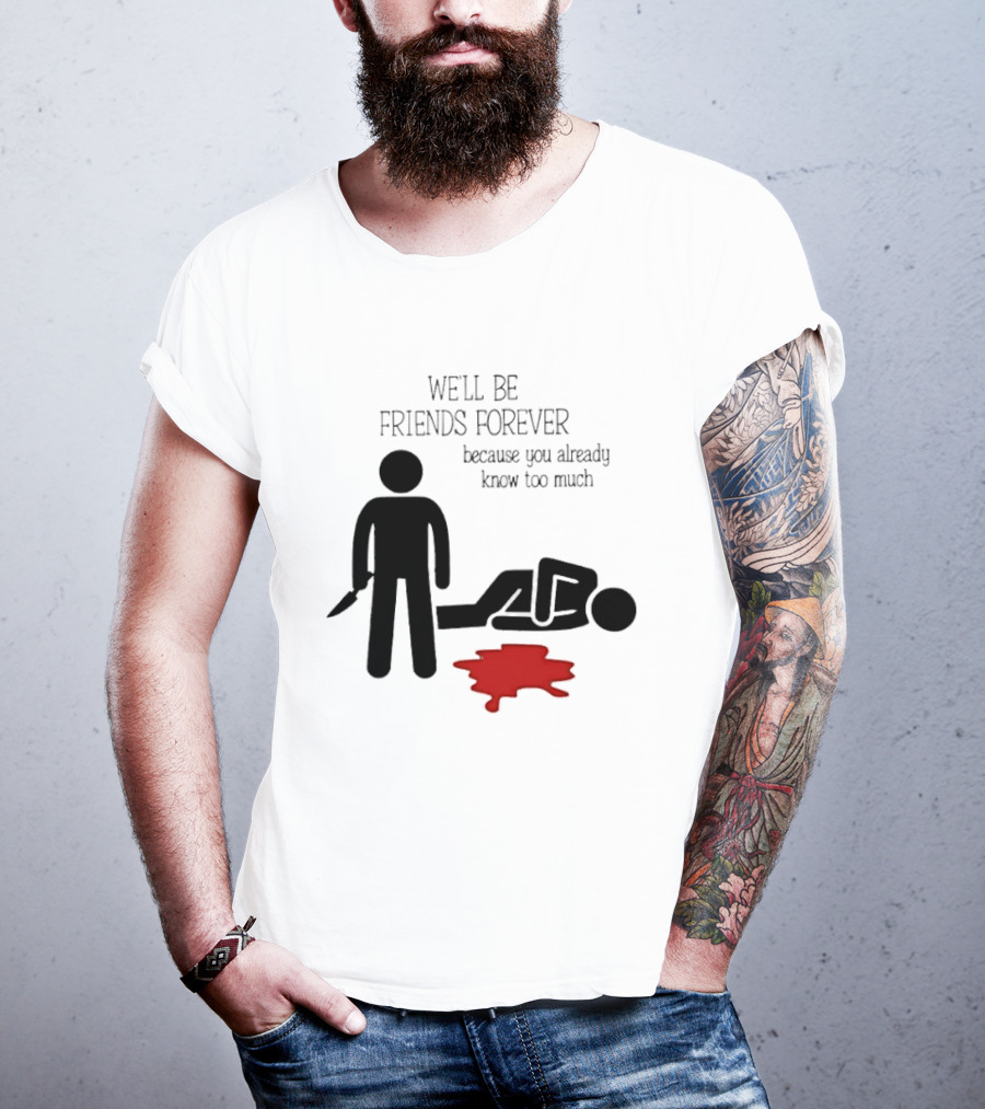 We'll Be Friends Forever Because You Already Know Too Much Funny Stick Figure Humor T-Shirt