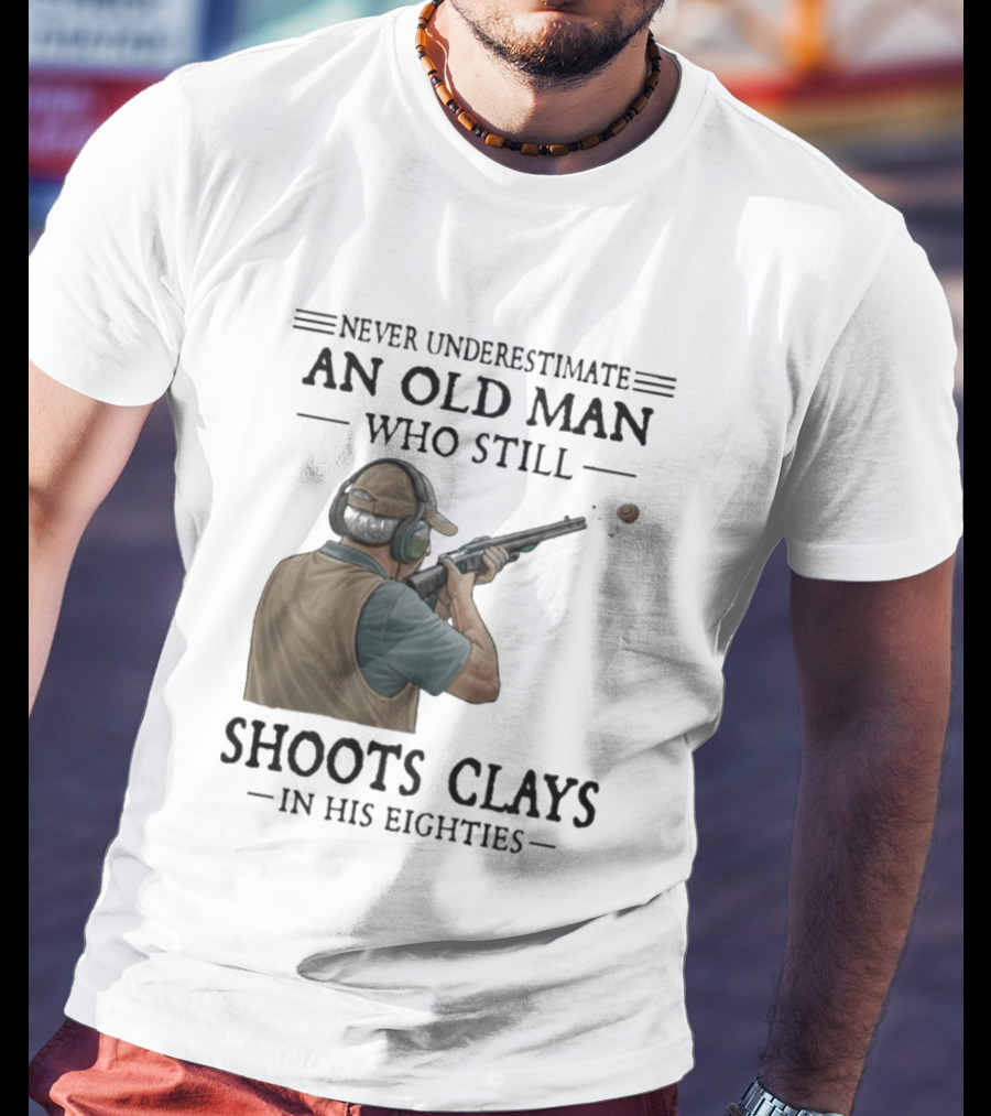 Never Underestimate An Old Man Who Still Shoots Clays In His Eighties T-Shirt