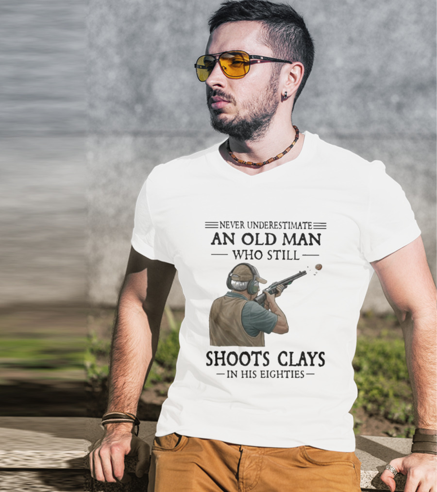 Never Underestimate An Old Man Who Still Shoots Clays In His Eighties T-Shirt