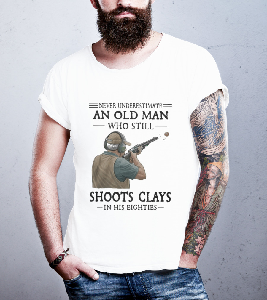 Never Underestimate An Old Man Who Still Shoots Clays In His Eighties T-Shirt