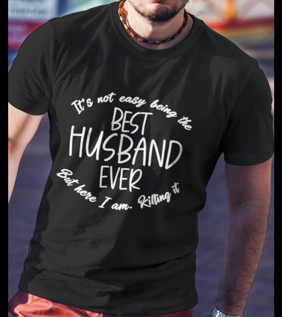 It's Not Easy Being The Best Husband Ever But Here I Am Killing It T-Shirt
