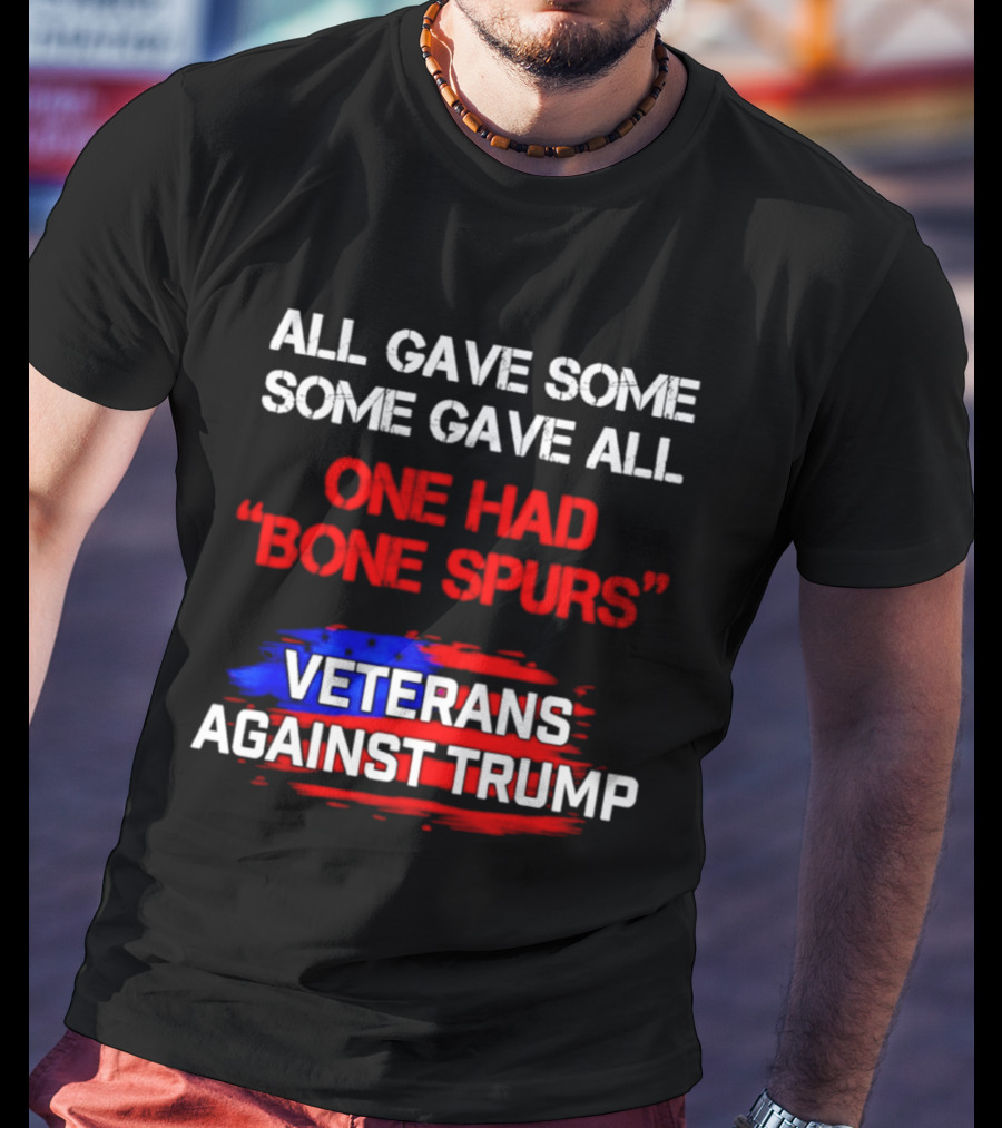 All Gave Some Some Gave All One Had Bone Spurs Veterans Against Trump T-Shirt
