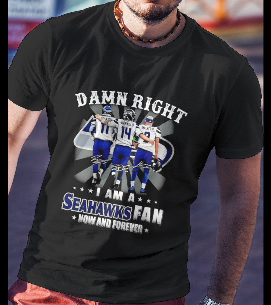 Damn Right I Am A Seahawks Fan Now And Forever T-Shirt