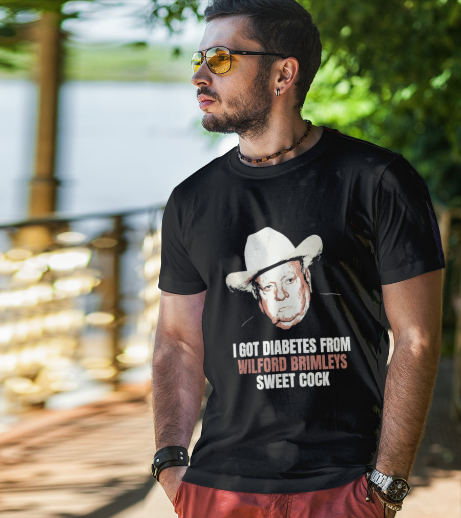 I Got Diabetes From Wilford Brimleys Sweet Cock T-Shirt