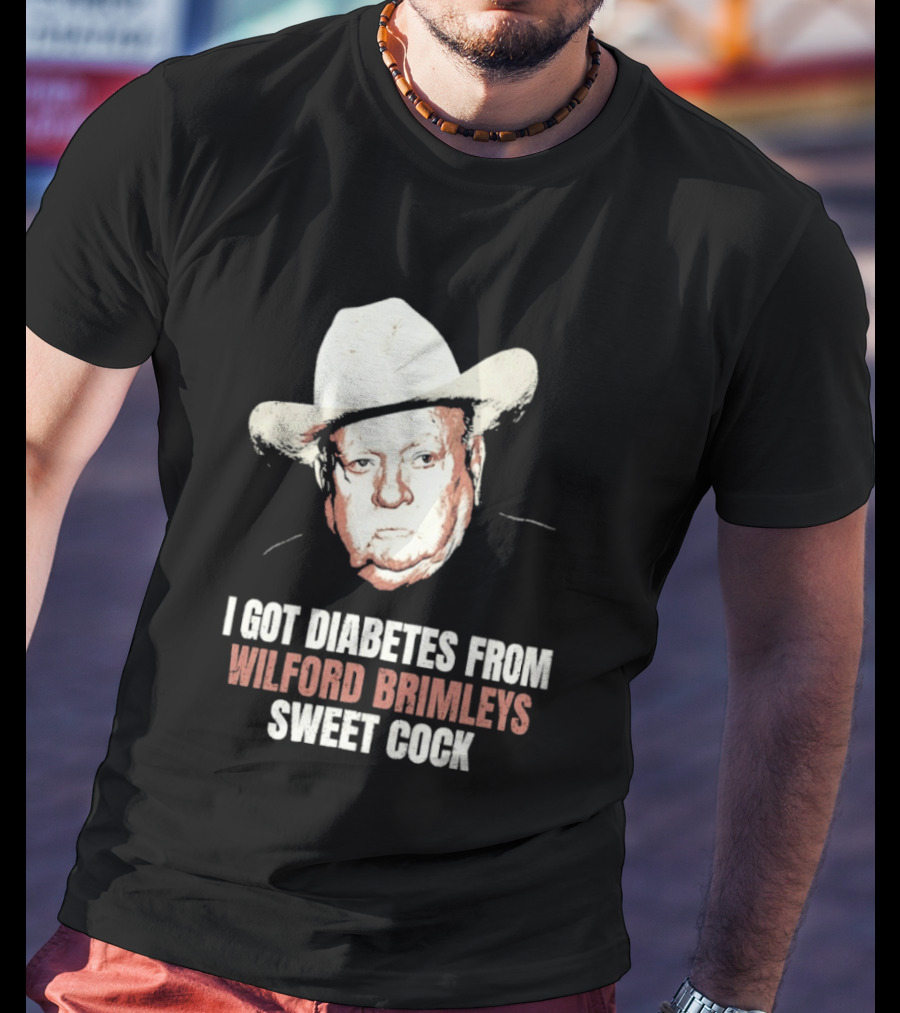 I Got Diabetes From Wilford Brimleys Sweet Cock T-Shirt