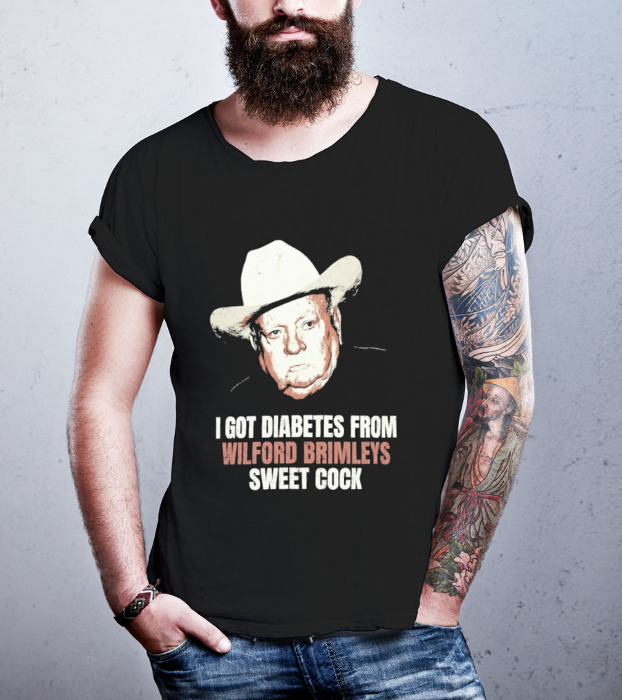 I Got Diabetes From Wilford Brimleys Sweet Cock T-Shirt