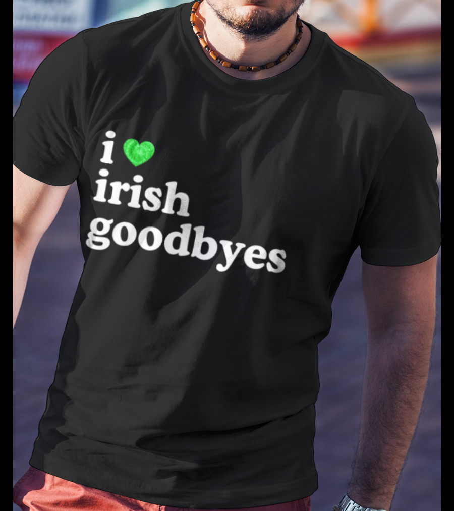 I Love Irish Goodbyes St Patrick's Day Irish Exits T-Shirt