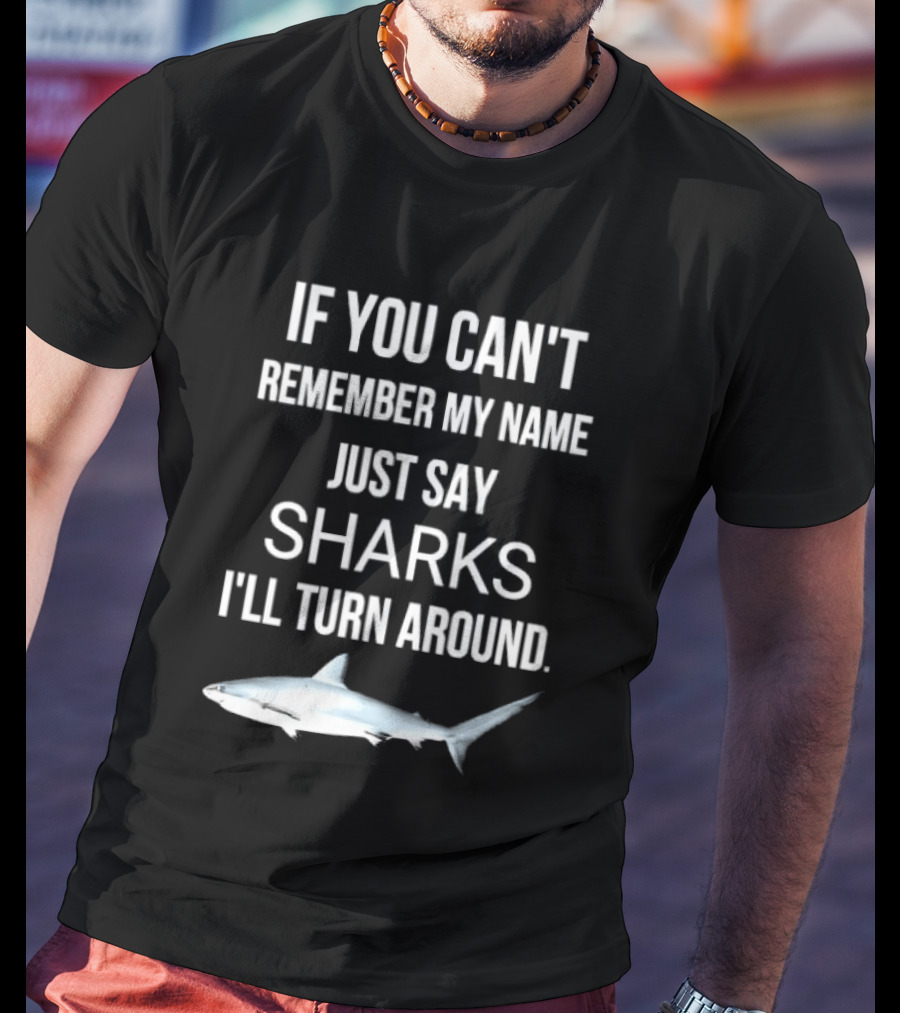 If You Can't Remember My Name Just Say Sharks I'll Turn Around T-Shirt