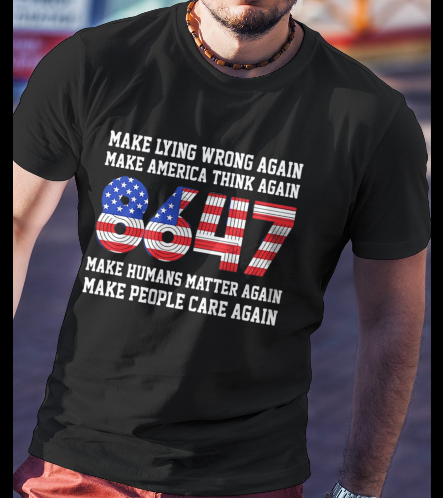 Make Lying Wrong Again 8647 Make America Think Again Make Humans Matter Again Make People Care Again T-Shirt