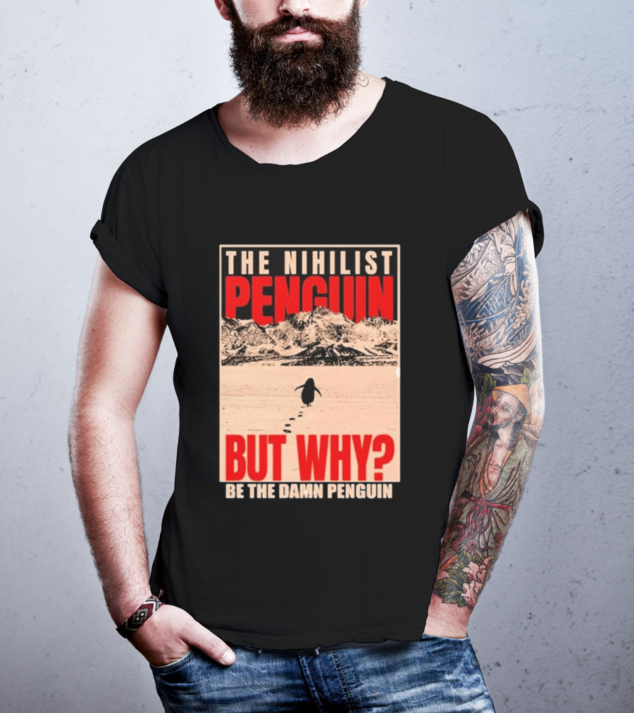 The Nihilist Penguin But Why Be The Damn Penguin T-Shirt