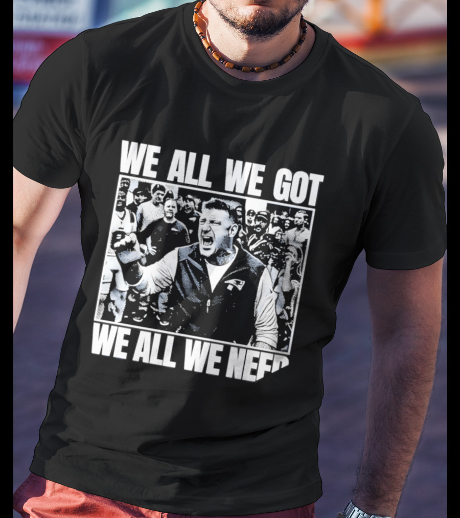We All We Got We All We Need Mike Vrabel New England Patriots Football T-Shirt