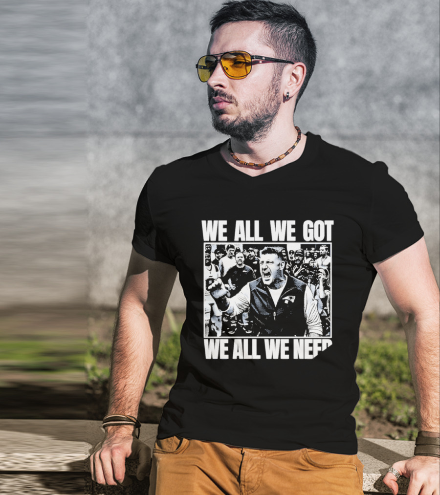 We All We Got We All We Need Mike Vrabel New England Patriots Football T-Shirt