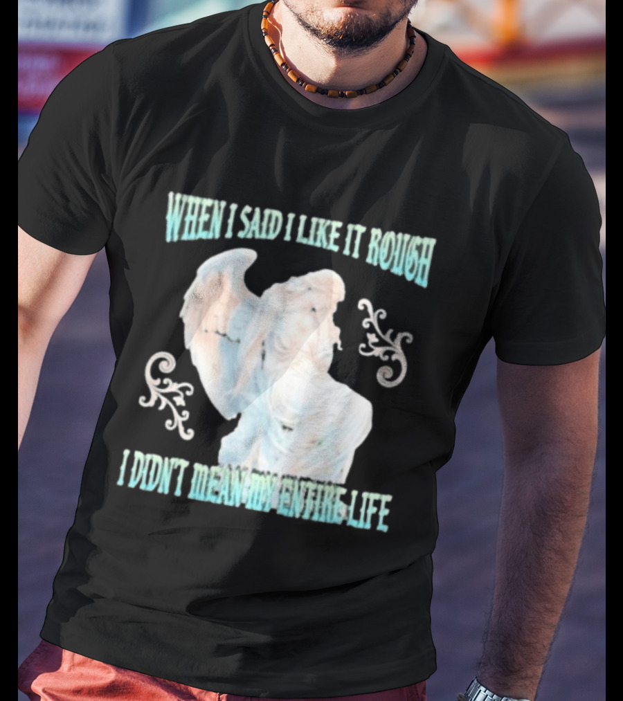 When I Said I Like It Rough I Didn't Mean My Entire Life Angel Statue T-Shirt