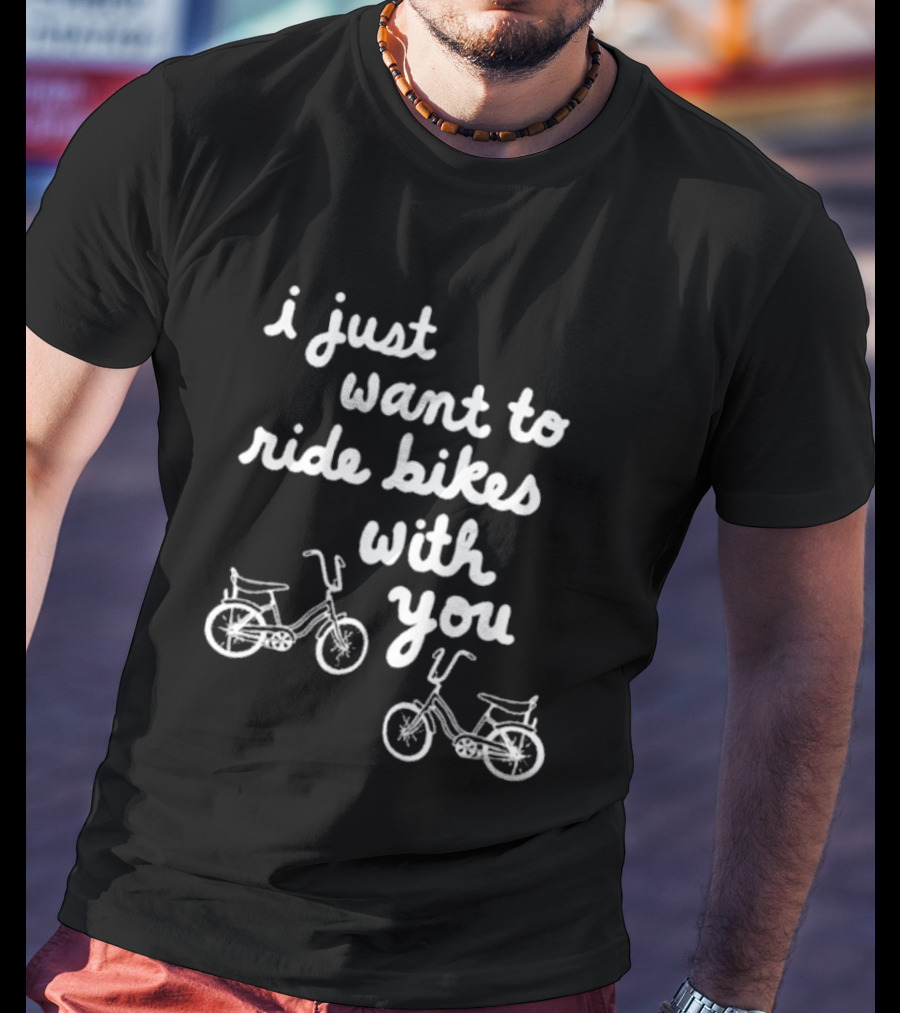 I Just Want To Ride Bikes With You Casual Bicycle Lover's T-Shirt