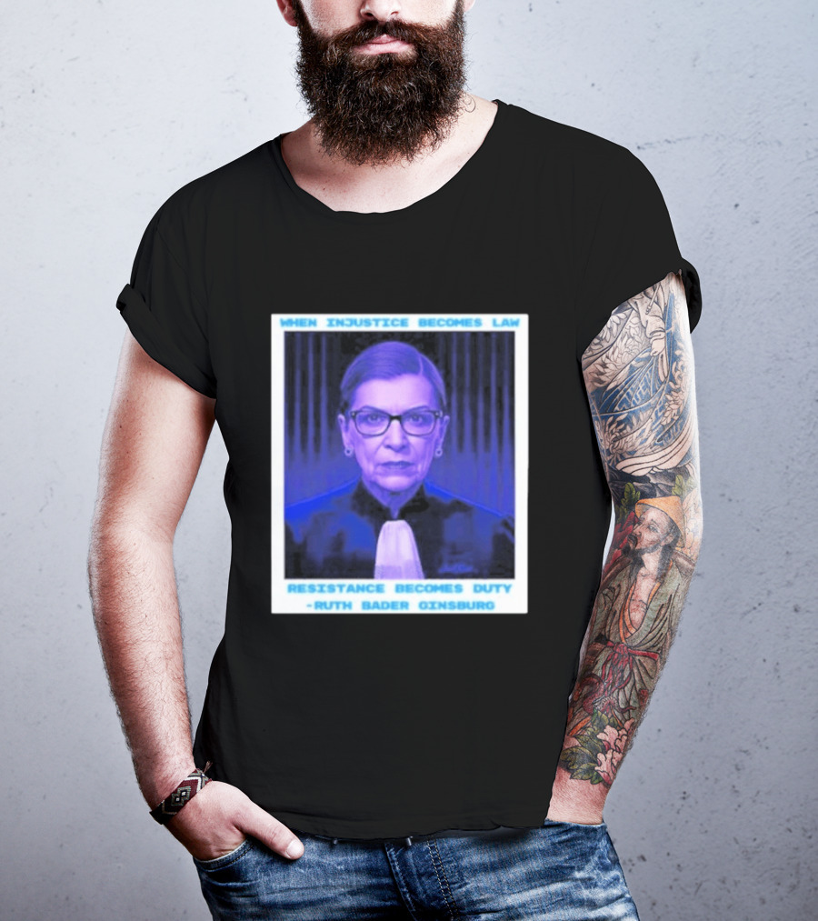 When Injustice Becomes Law Resistance Becomes Duty Ruth Bader Ginsburg T-Shirt