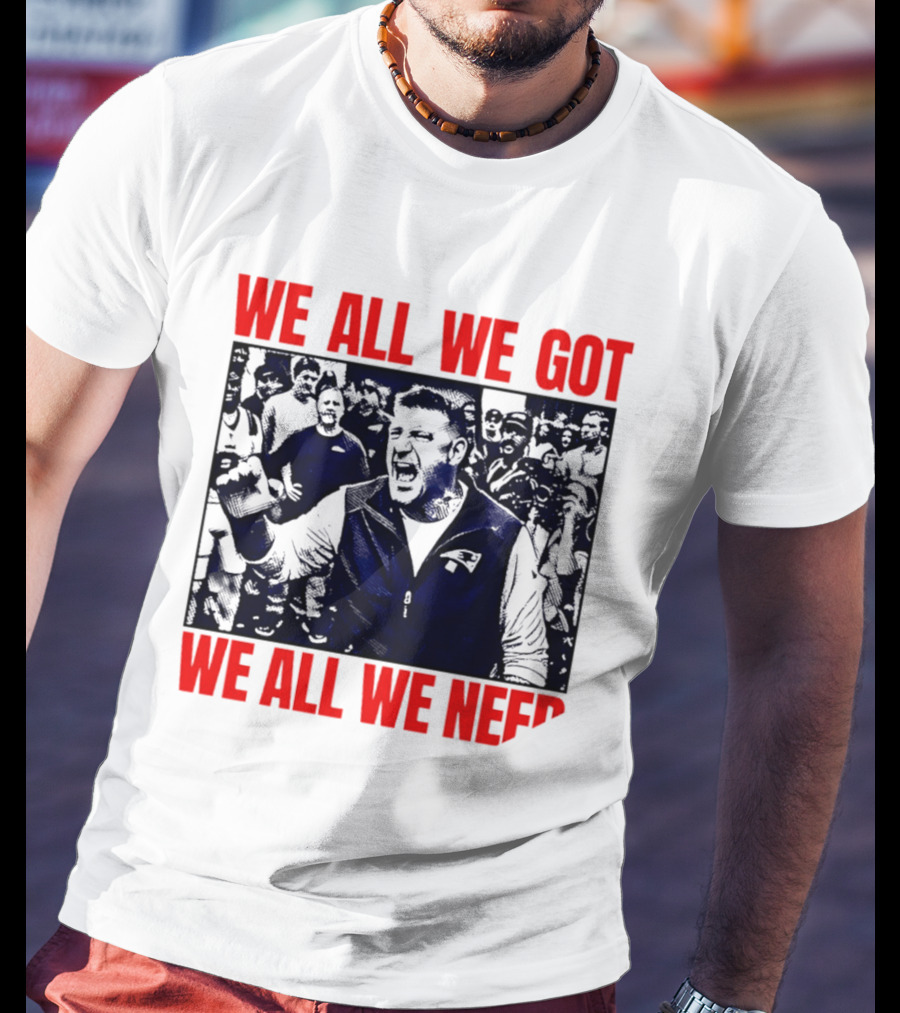 Mike Vrabel New England Patriots We All We Got We All We Need Motivational Team Spirit T-Shirt