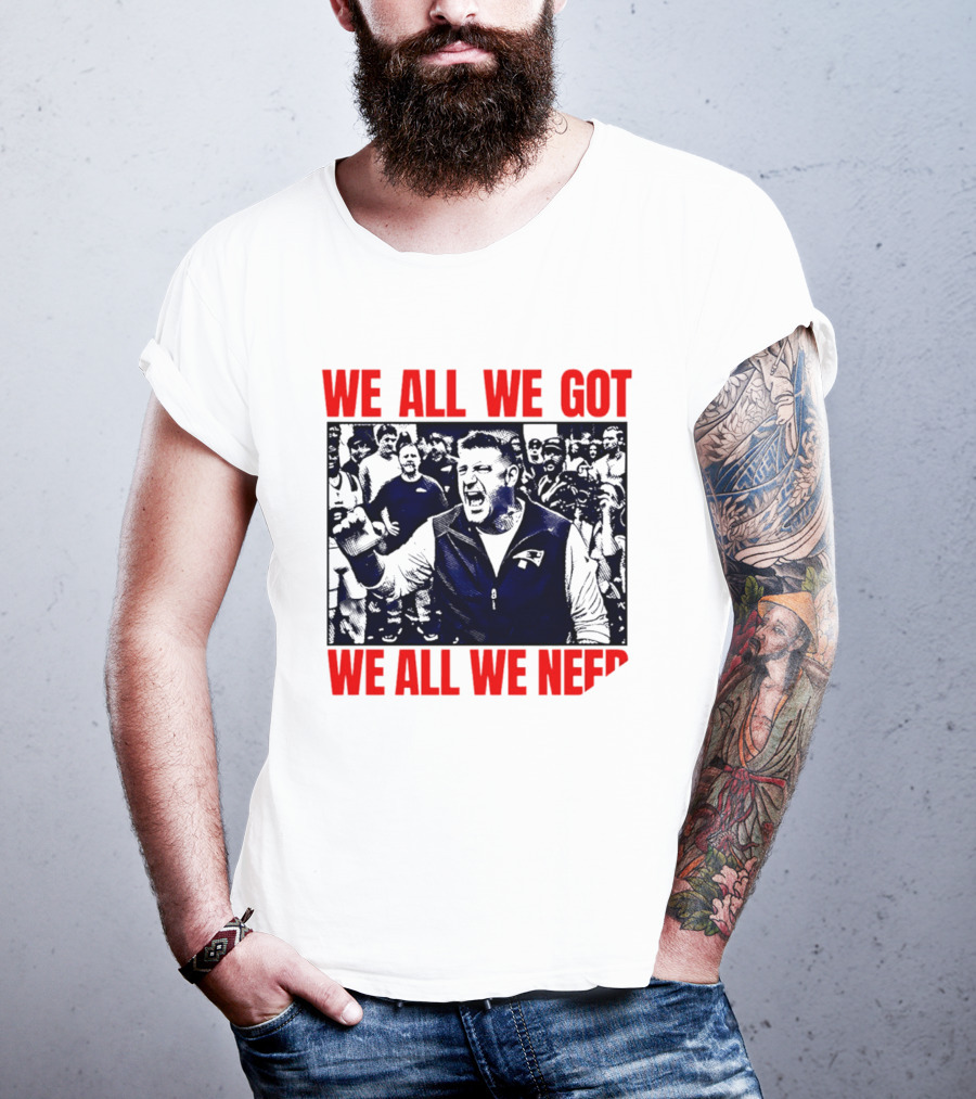 Mike Vrabel New England Patriots We All We Got We All We Need Motivational Team Spirit T-Shirt