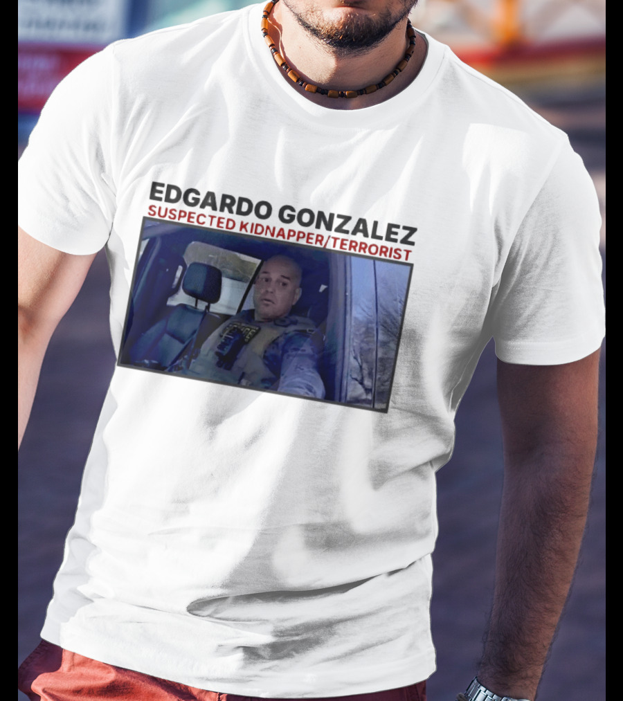 Edgardo Gonzalez Suspected Kidnapper Terrorist ICE T-Shirt