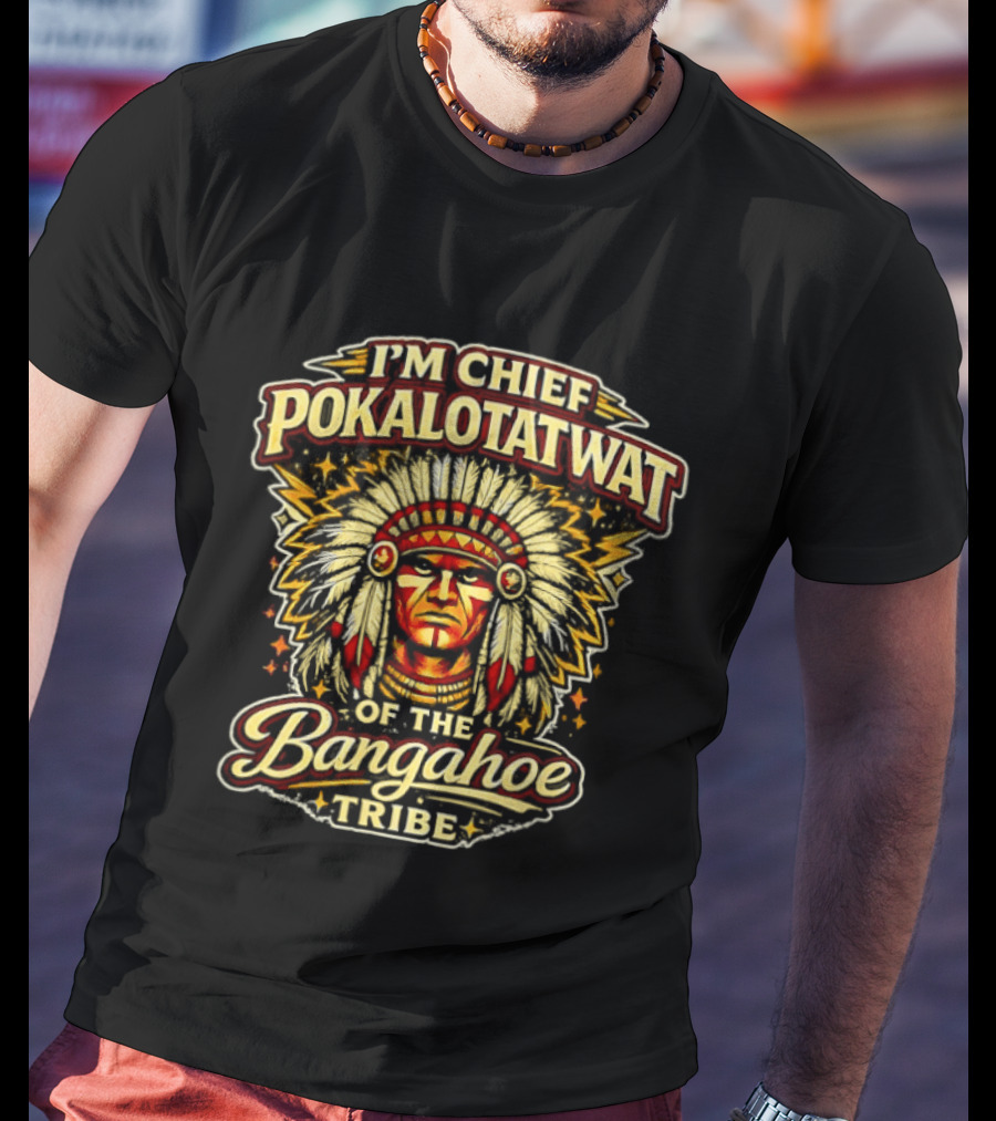 I'm Chief Pokalotatwat Of The Bangahoe Tribe T-Shirt