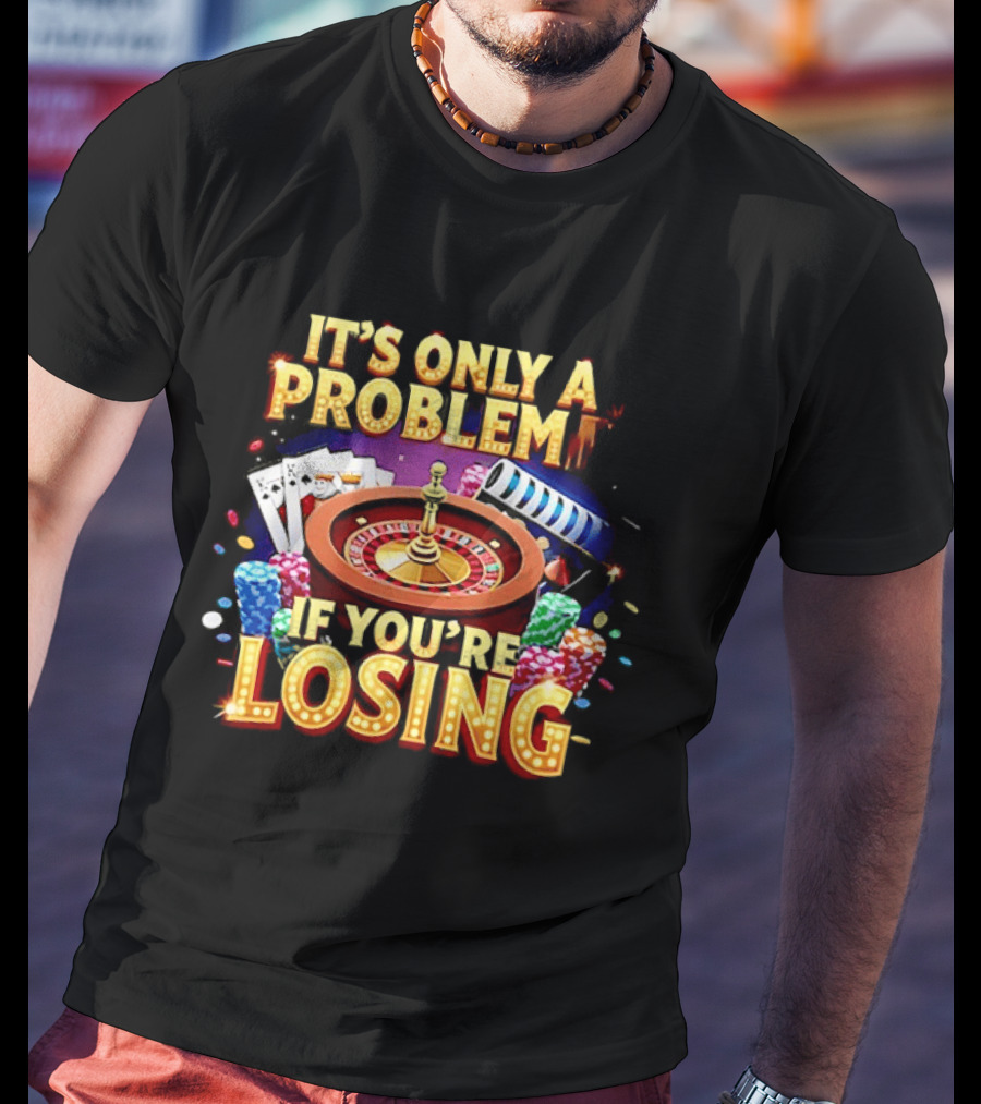 It's Only A Problem If You're Losing Casino Roulette Poker Chips Playing Cards T-Shirt