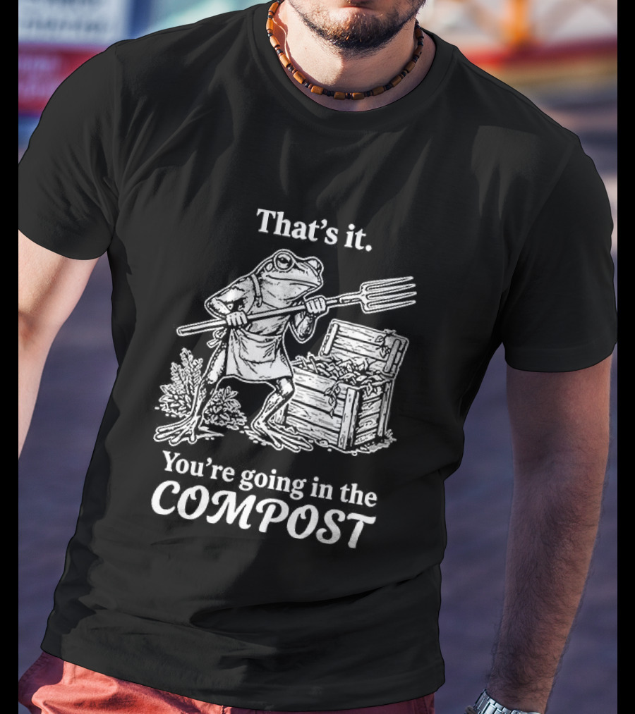 That's It You're Going In The Compost Frog Gardening T-Shirt
