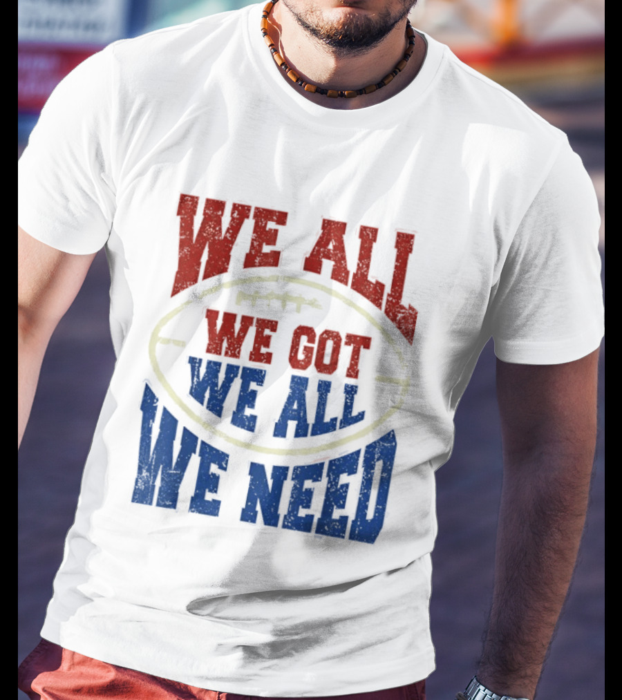 We All Got We All Need Football Team Spirit T-Shirt