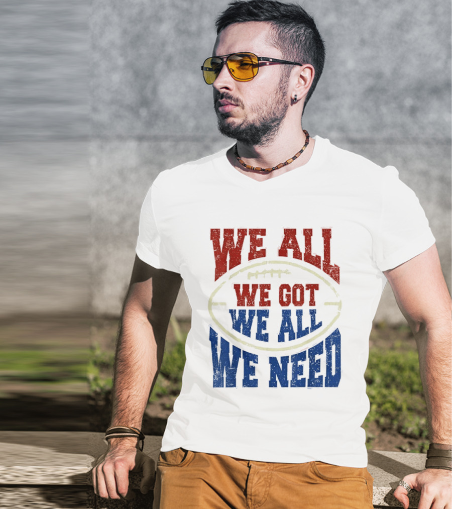 We All Got We All Need Football Team Spirit T-Shirt