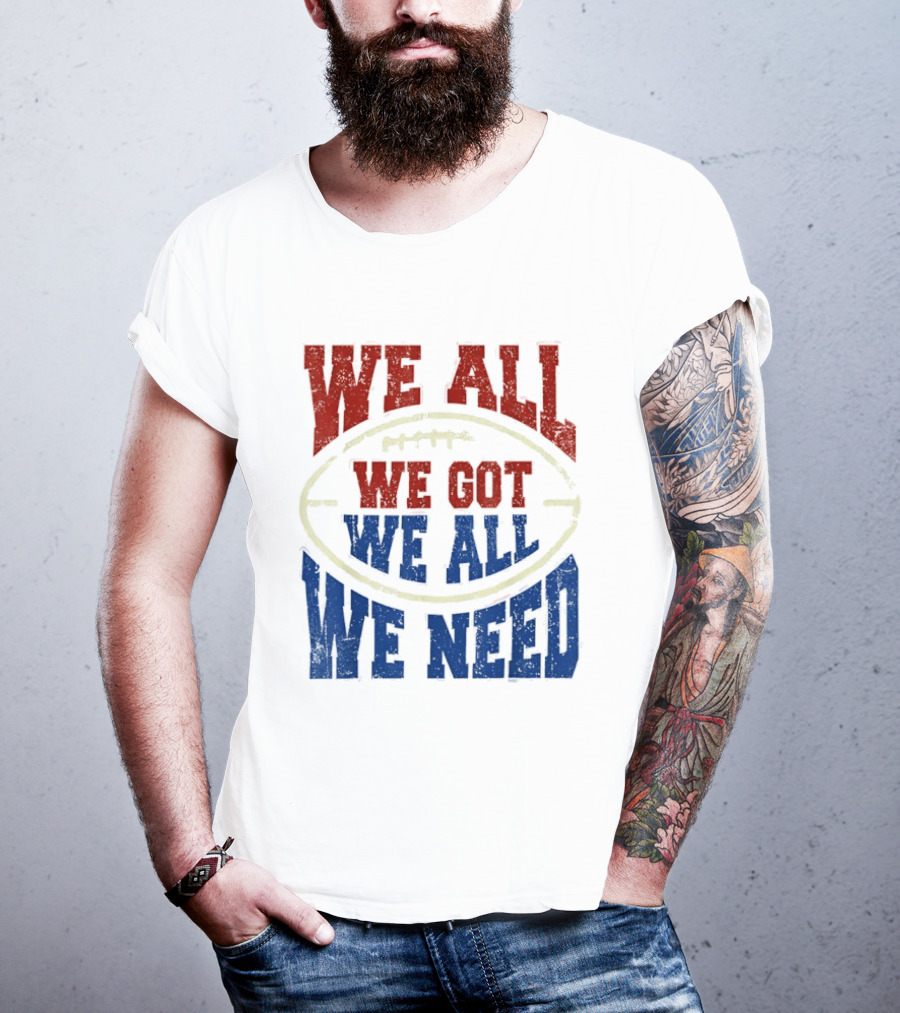 We All Got We All Need Football Team Spirit T-Shirt