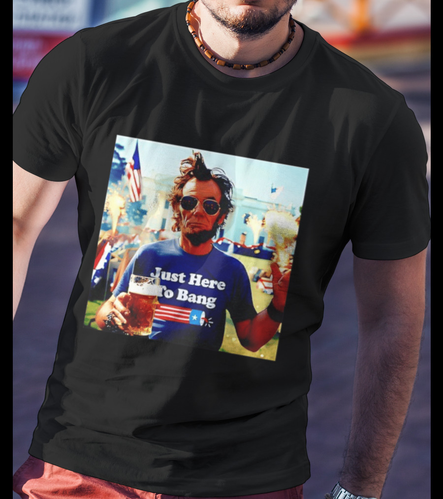 Just Here To Bang 4th Of July Celebration With Abraham Lincoln Beer Fireworks USA Flag T-Shirt