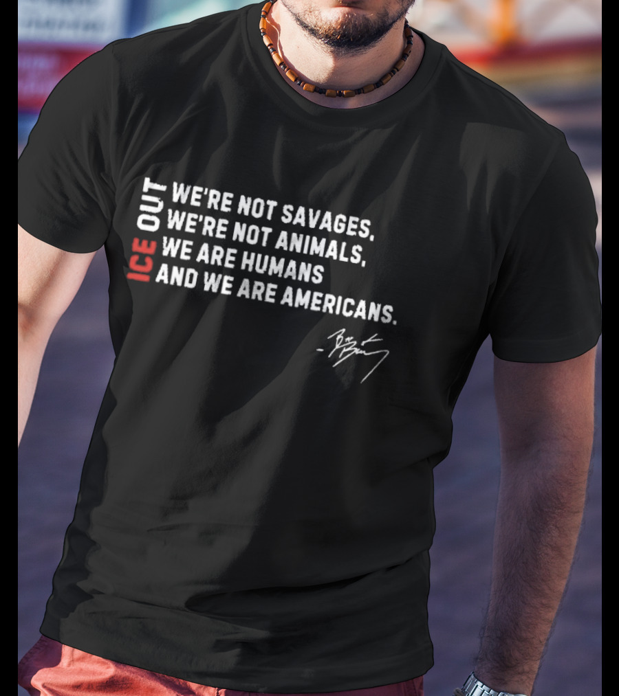 ICE Out We're Not Savages We're Not Animals We Are Humans And We Are Americans Bad Bunny T-Shirt