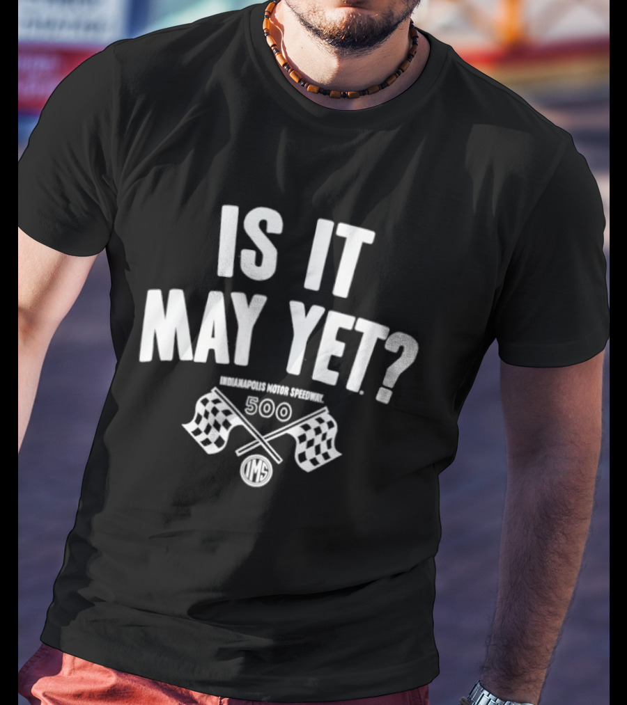 Is It May Yet Indianapolis Motor Speedway 500 T-Shirt
