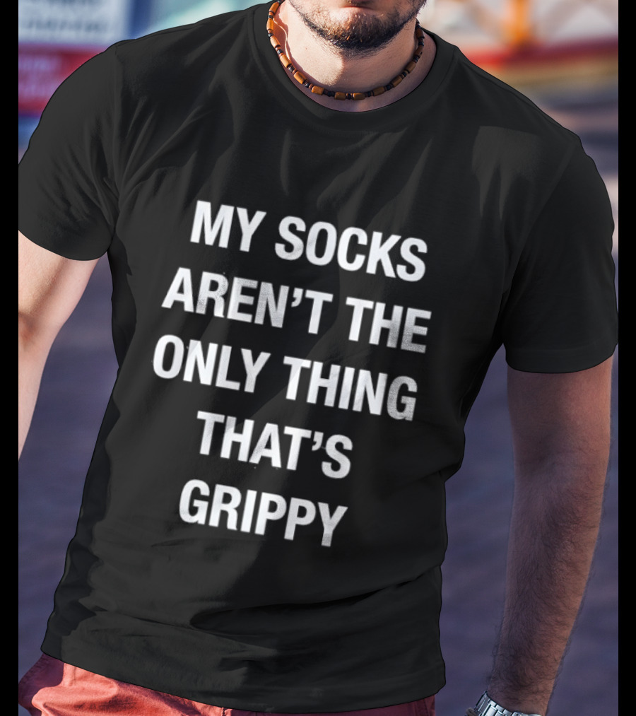 My Socks Aren't The Only Thing That's Grippy Fun Humor T-Shirt