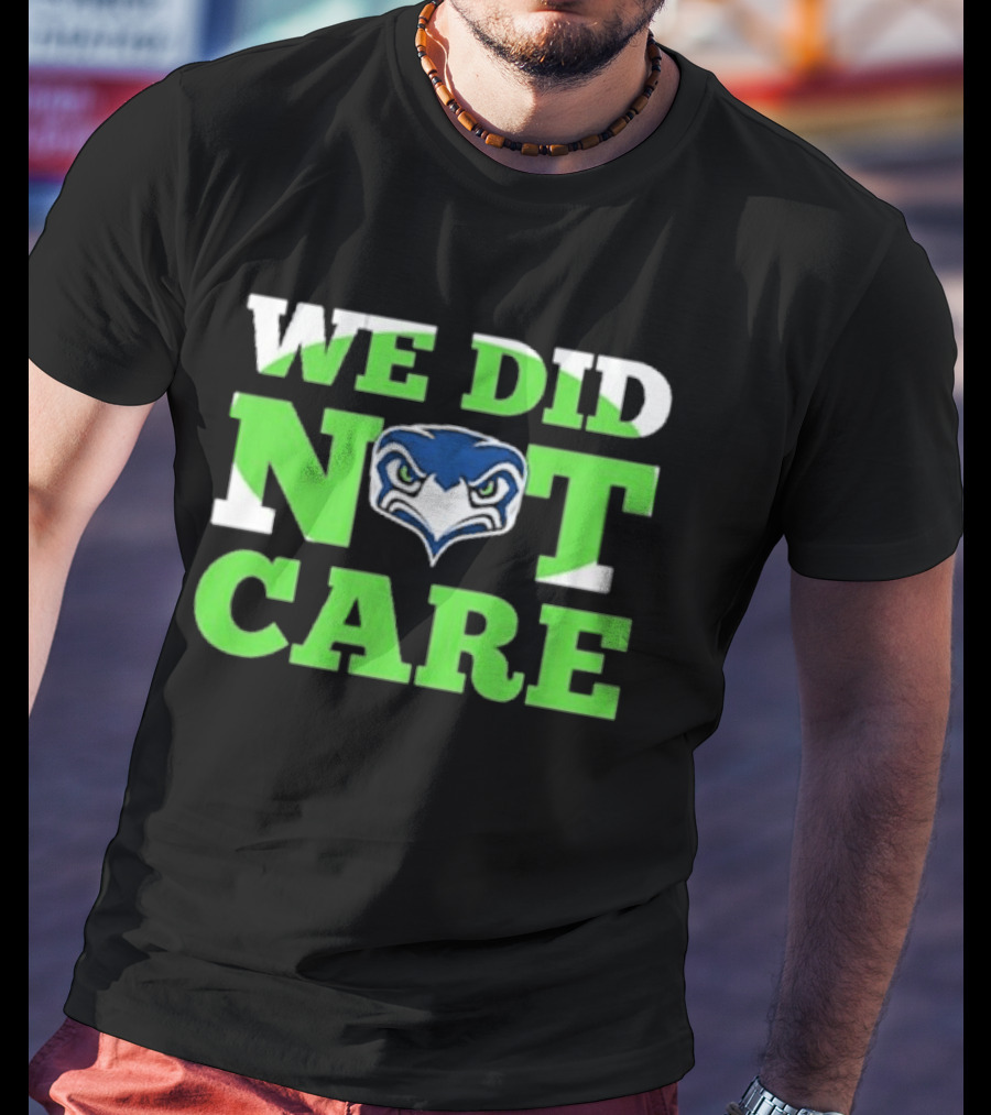 Sea Hawks We Did Not Care Bold Team Expression T-Shirt