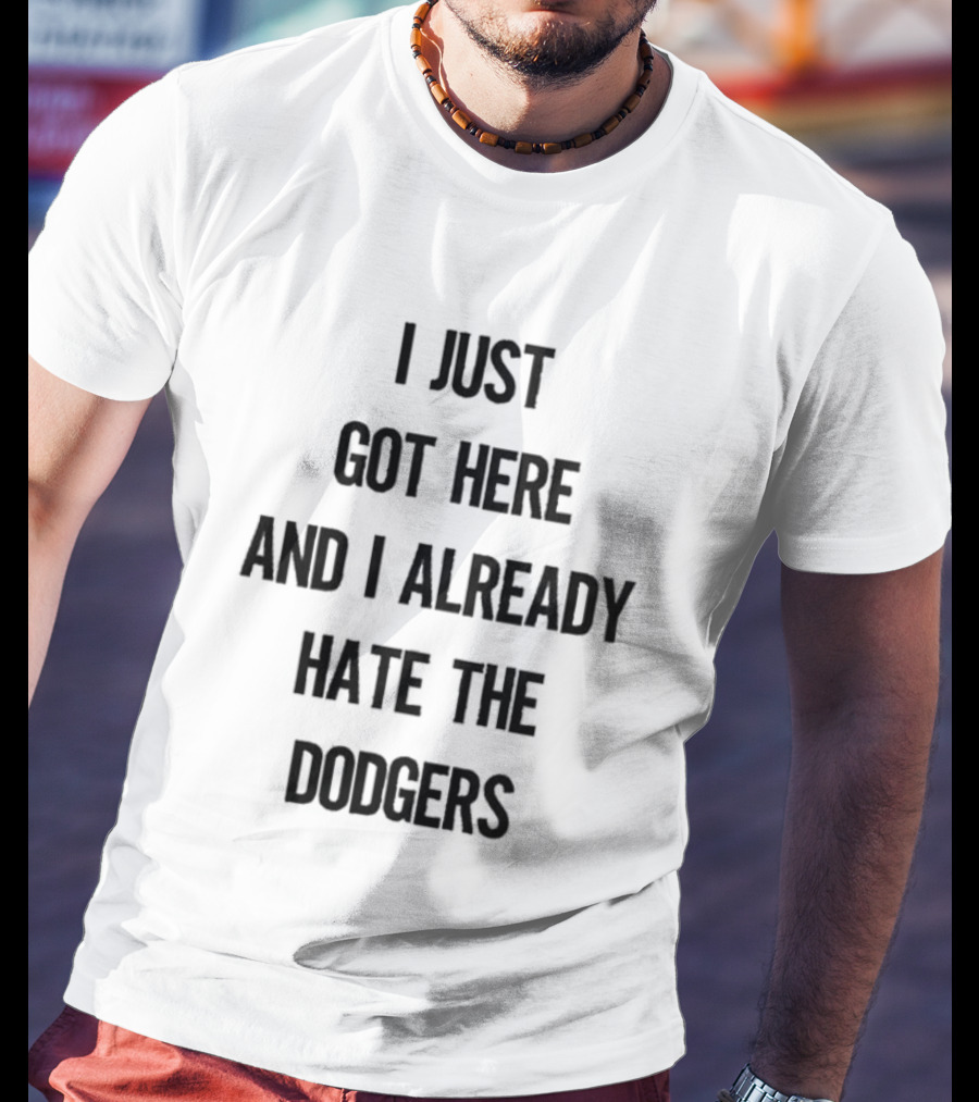 I Just Got Here And I Already Hate The Dodgers T-Shirt