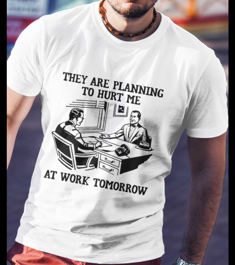They Are Planning To Hurt Me At Work Tomorrow Office Scene T-Shirt