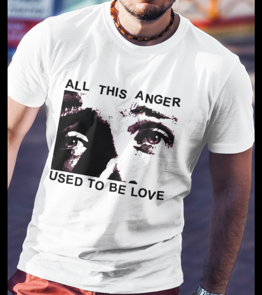 All This Anger Used To Be Love Eye Expression T-Shirt