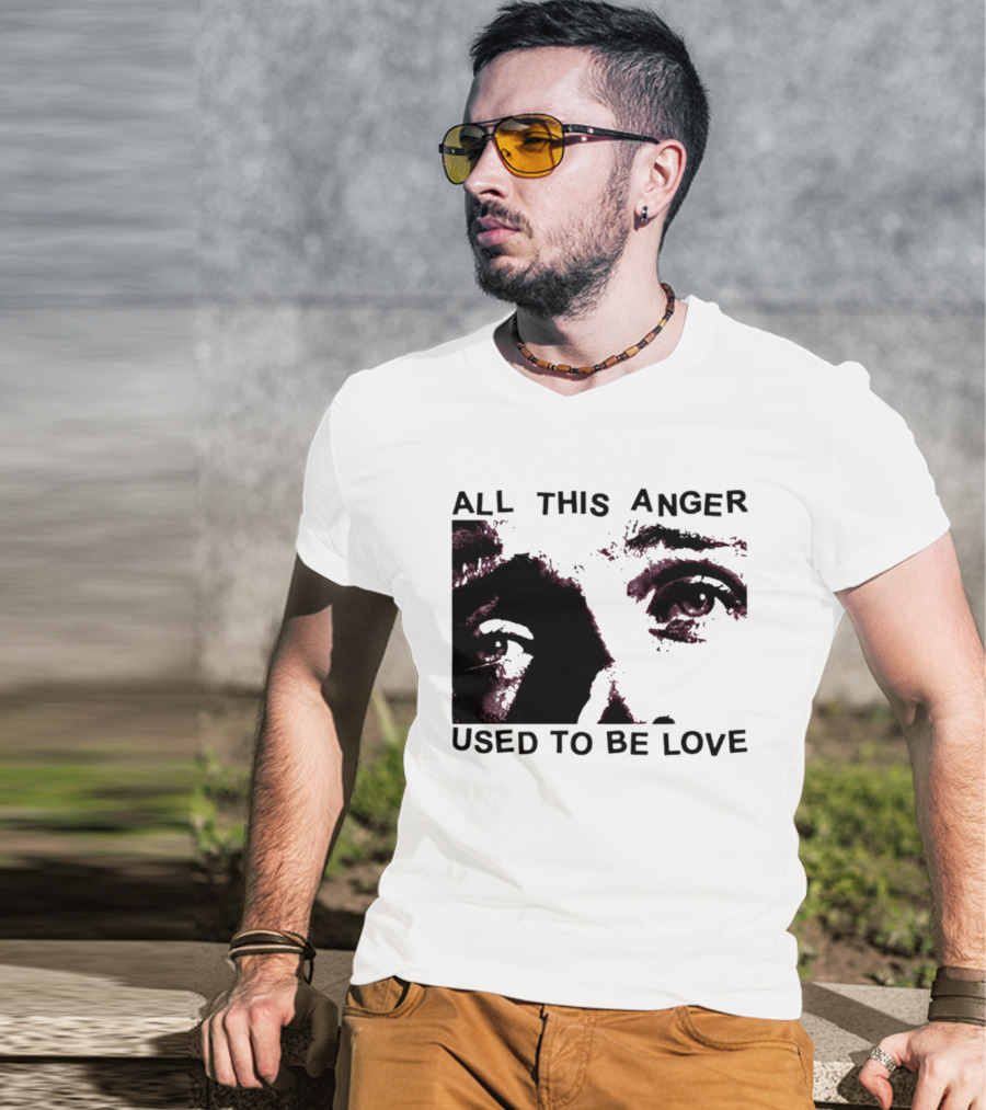 All This Anger Used To Be Love Eye Expression T-Shirt