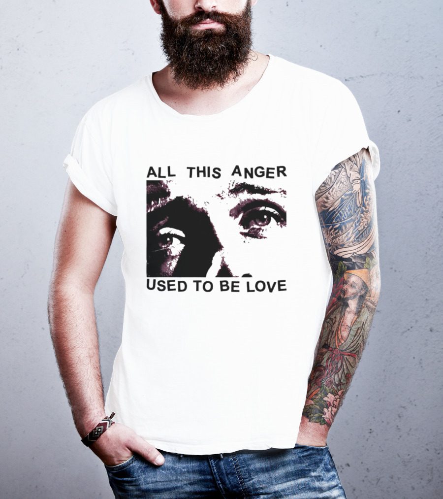 All This Anger Used To Be Love Eye Expression T-Shirt