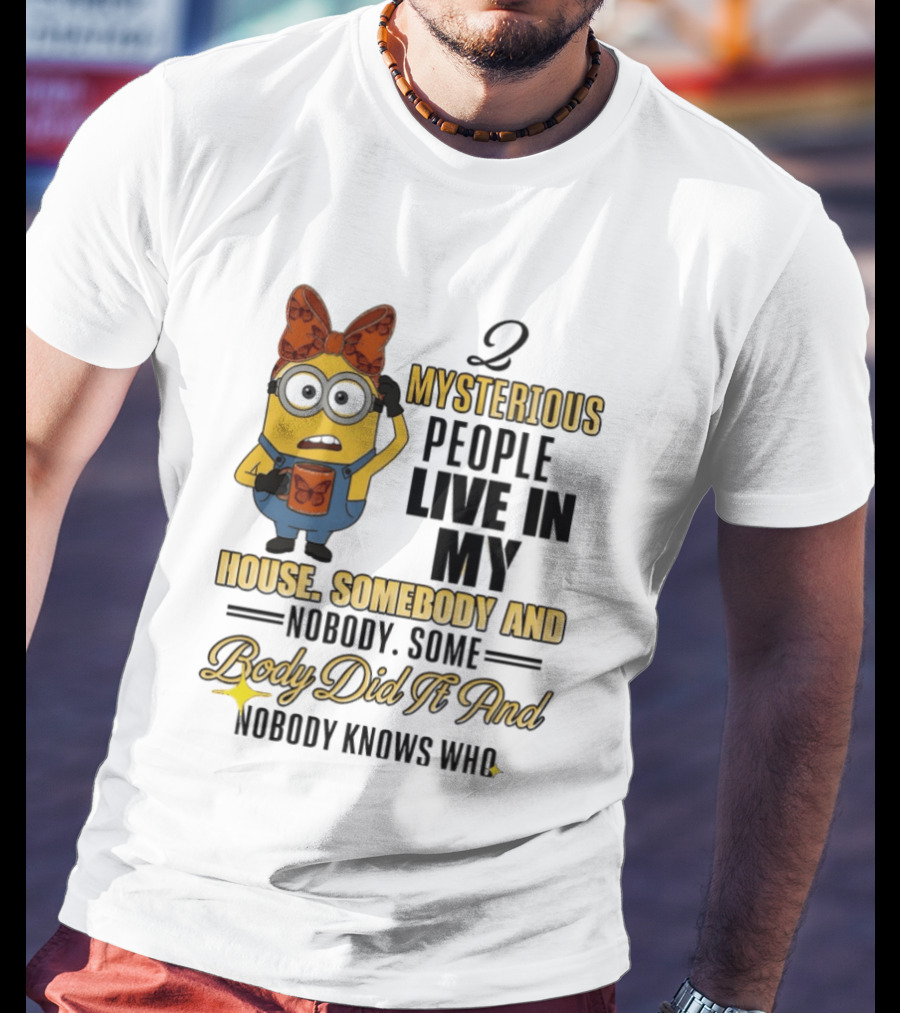 Minion Mysterious People Live In My House Somebody And Nobody Knows Who T-Shirt