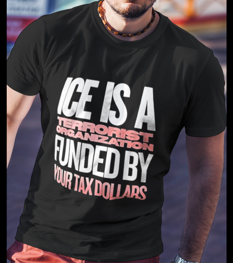 ICE Is A Terrorist Organization Funded By Your Tax Dollars T-Shirt