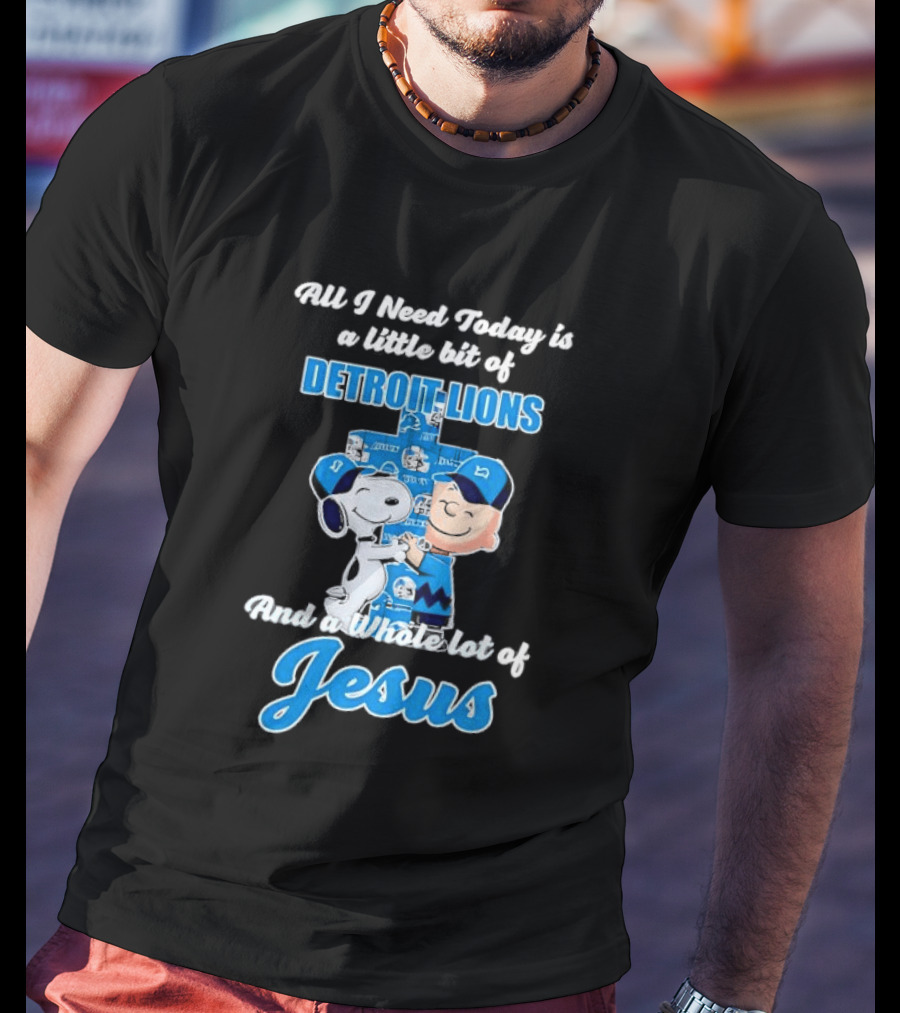 All I Need Today Is A Little Bit Of Detroit Lions And A Whole Lot Of Jesus Snoopy And Charlie Brown T-Shirt