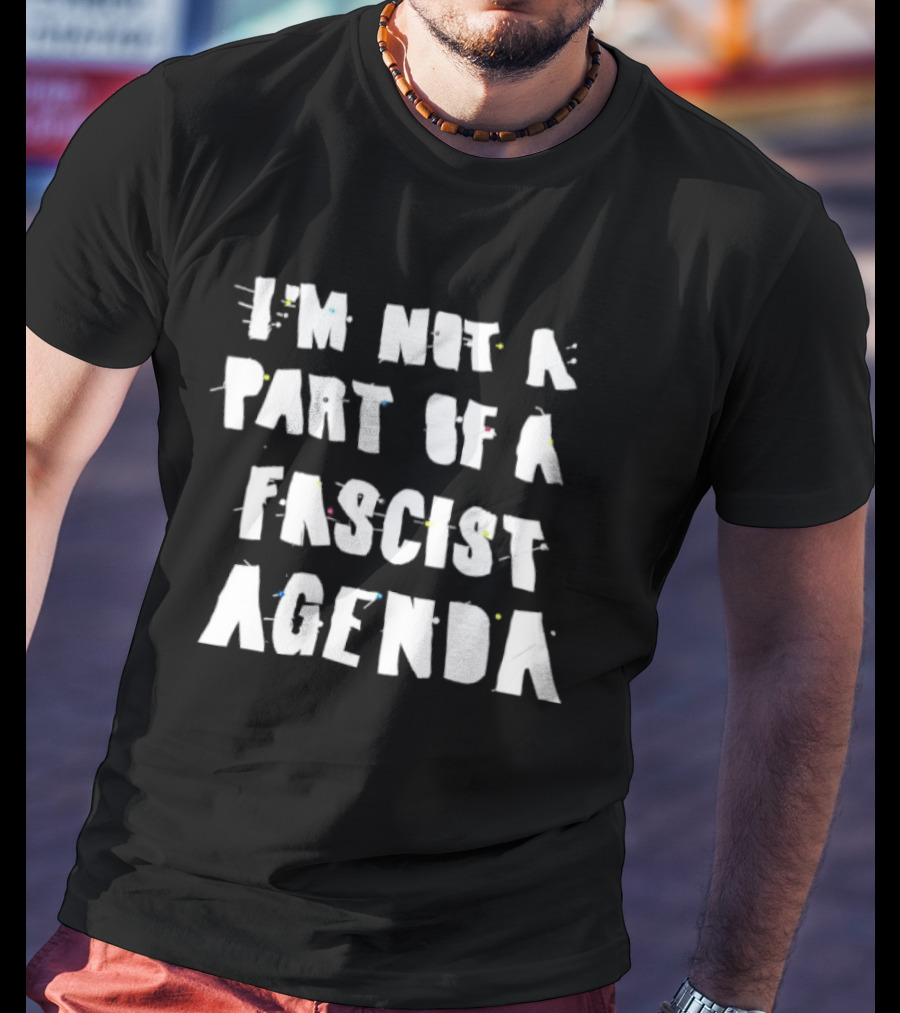 I'm Not A Part Of A Fascist Agenda T-Shirt