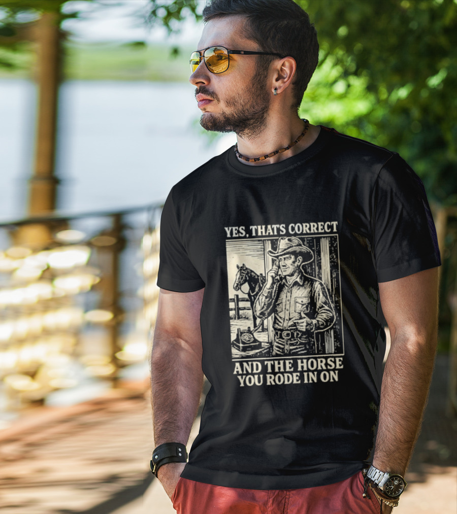 Yes That's Correct And The Horse You Rode In On Cowboy T-Shirt