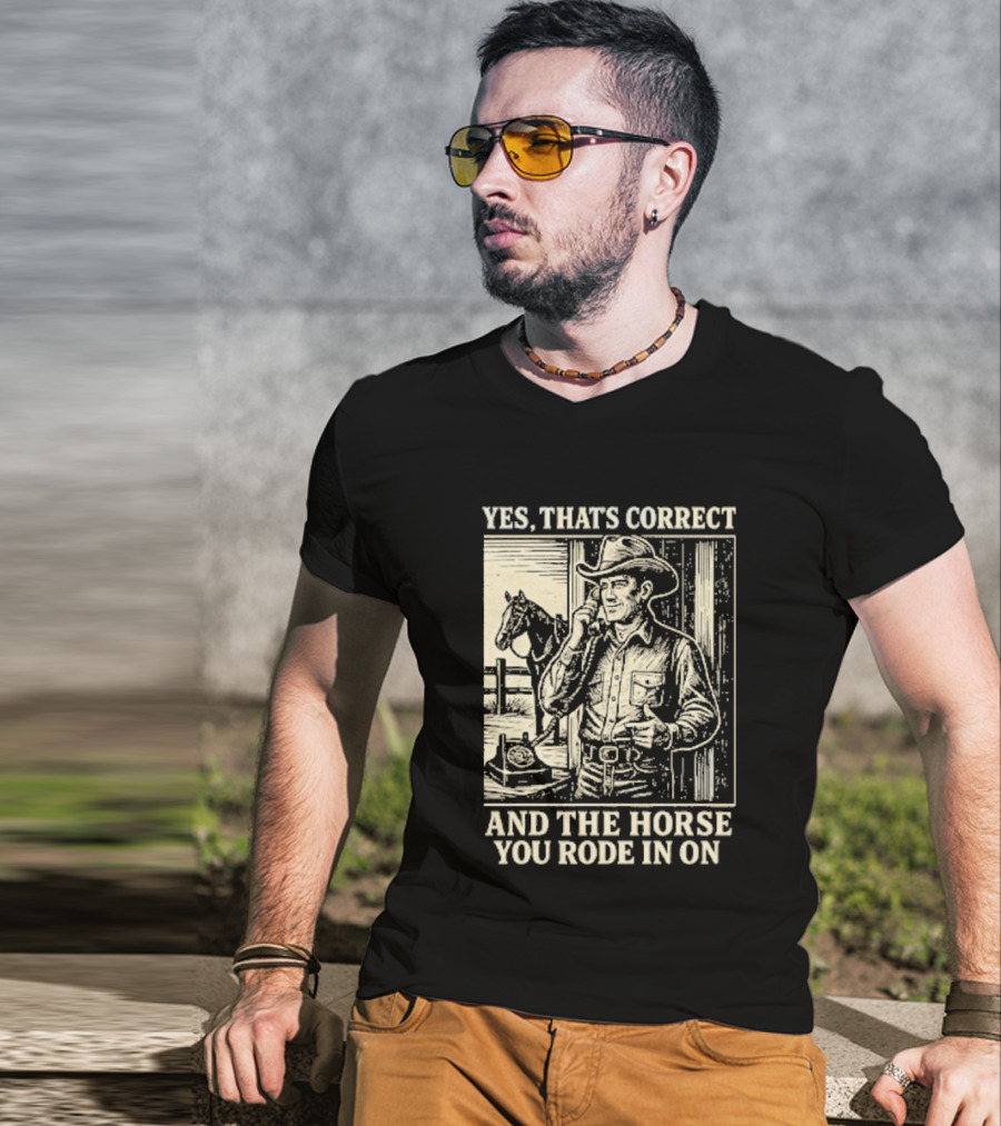 Yes That's Correct And The Horse You Rode In On Cowboy T-Shirt