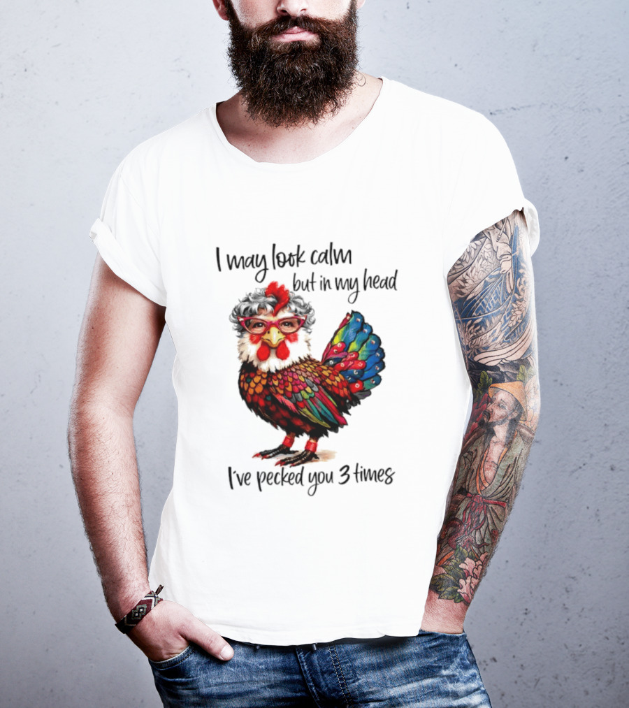 I May Look Calm But In My Head I've Pecked You 3 Times Chicken With Glasses And Colorful Feathers T-Shirt