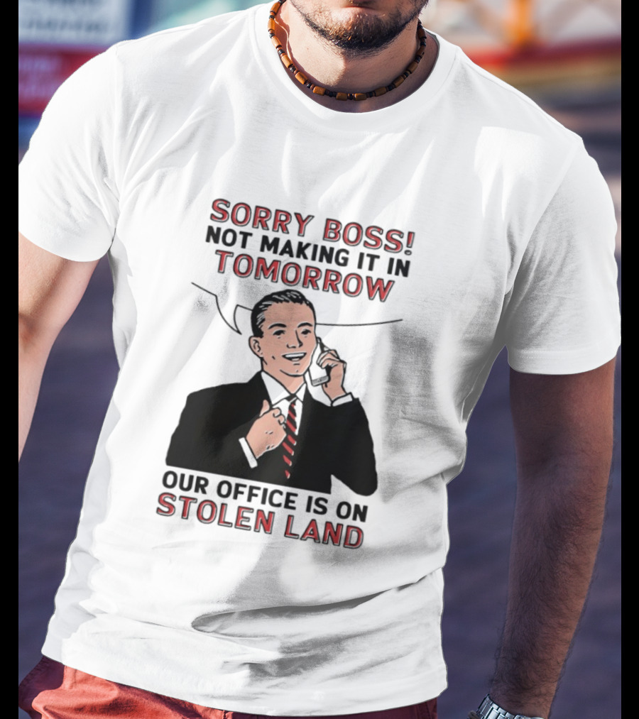 Sorry Boss Not Making It In Tomorrow Our Office Is On Stolen Land T-Shirt