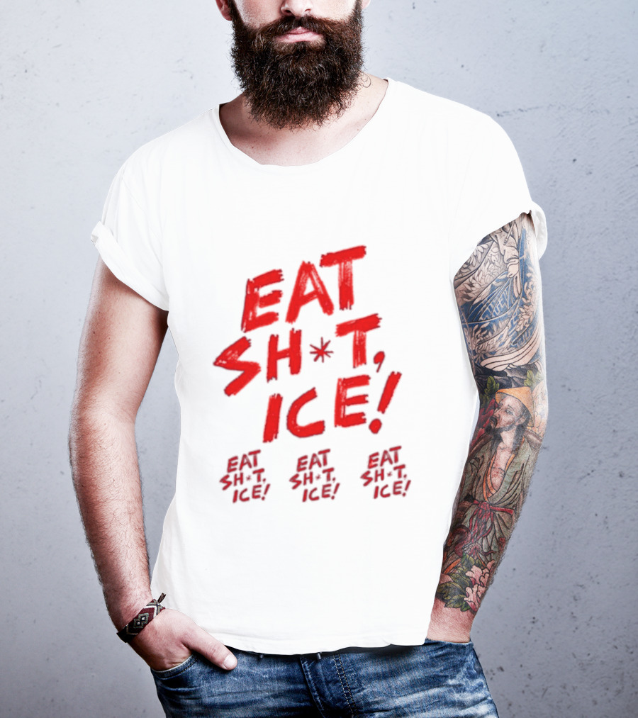 Eat Sh*t Ice Eat Sh*t Ice Eat Sh*t Ice Eat Sh*t Ice T-Shirt