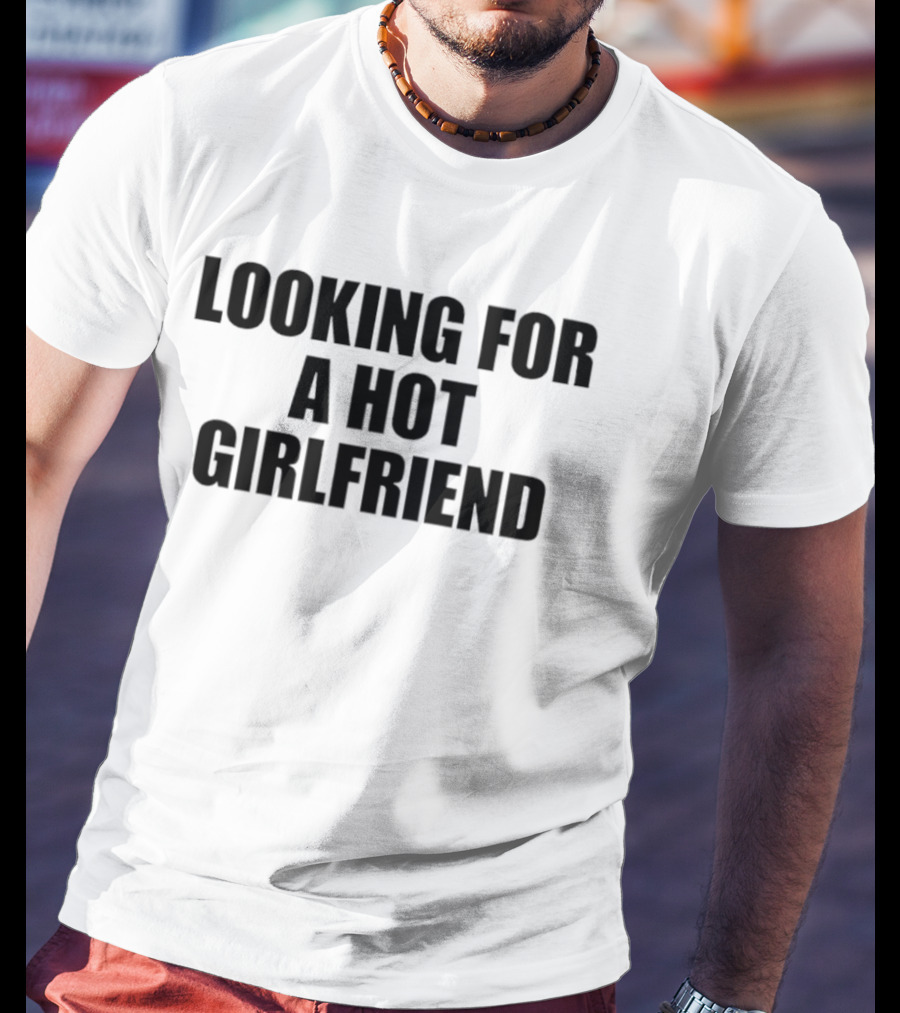 Looking For A Hot Girlfriend T-Shirt