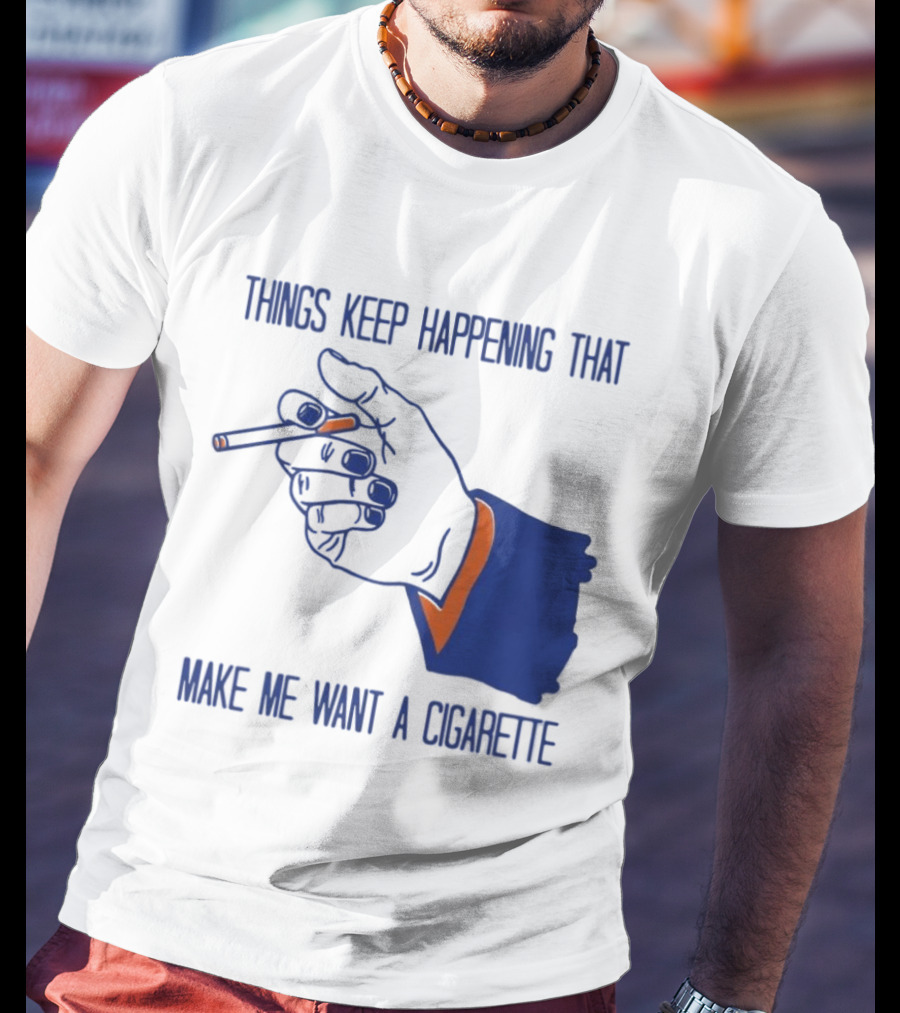 Things Keep Happening That Make Me Want A Cigarette Smoking Hand T-Shirt